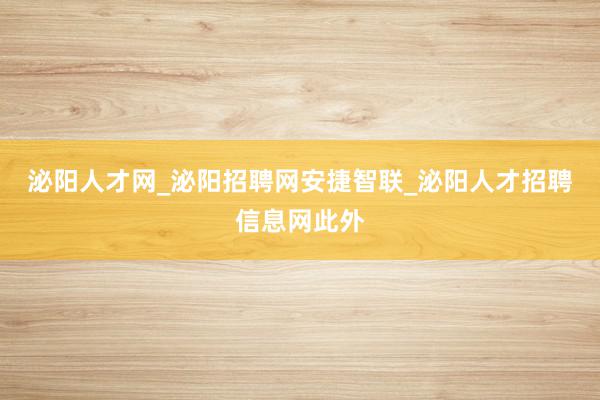 泌阳人才网_泌阳招聘网安捷智联_泌阳人才招聘信息网此外